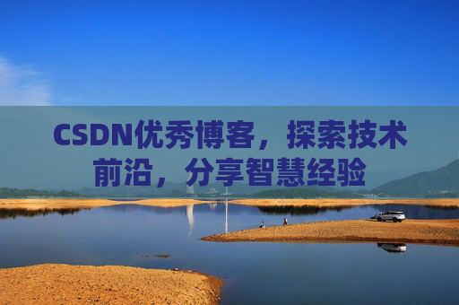 CSDN优秀博客，探索技术前沿，分享智慧经验